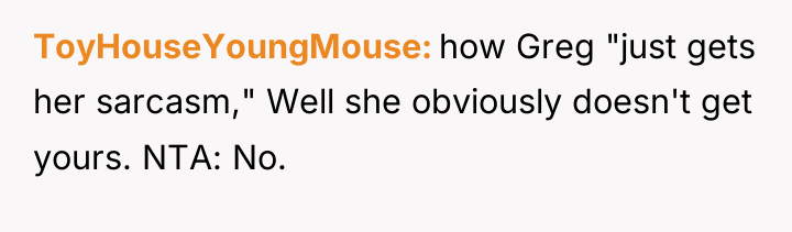 ToyHouseYoungMouse how Greg "just gets her sarcasm," Well she obviously...