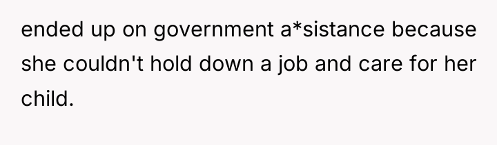 ended up on government a*sistance because she couldn't hold down...