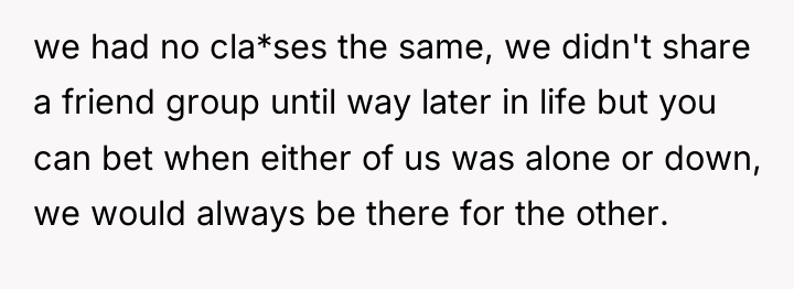 we had no cla*ses the same, we didn't share a...