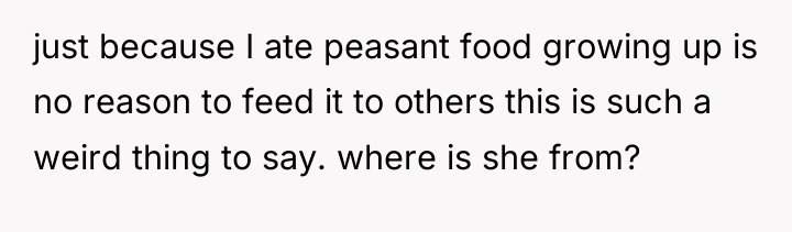 just because I ate peasant food growing up is no...