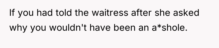If you had told the waitress after she asked why...