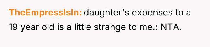 TheEmpressIsIn daughter's expenses to a 19 year old is a...