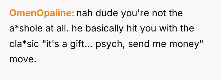 OmenOpaline nah dude you're not the a*shole at all. he...