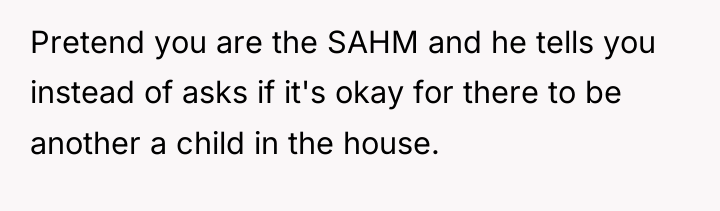 Pretend you are the SAHM and he tells you instead...