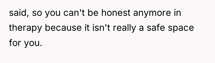 said, so you can't be honest anymore in therapy because...