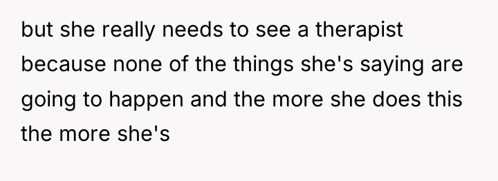 but she really needs to see a therapist because none...