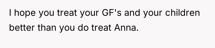 I hope you treat your GF's and your children better...