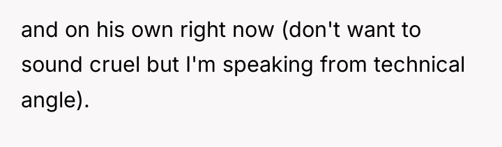 and on his own right now (don't want to sound...
