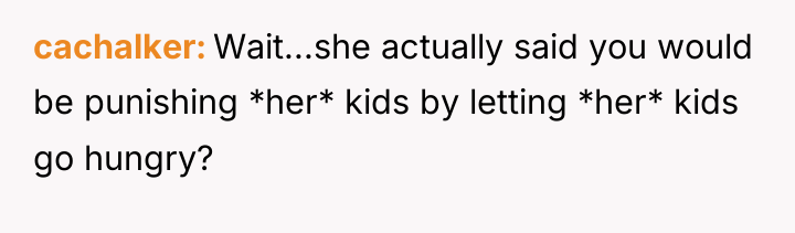 cachalker Wait...she actually said you would be punishing *her* kids...