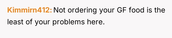 Kimmirn412 Not ordering your GF food is the least of...