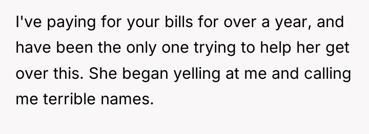 I've paying for your bills for over a year, and...