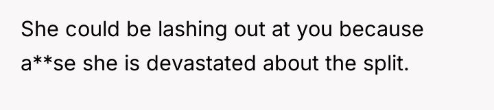 She could be lashing out at you because a**se she...