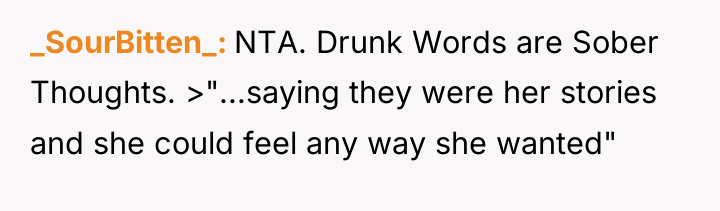 _SourBitten_ NTA. Drunk Words are Sober Thoughts. >"...saying they were...