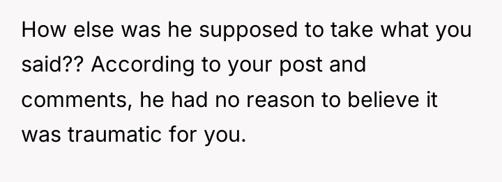 How else was he supposed to take what you said??...