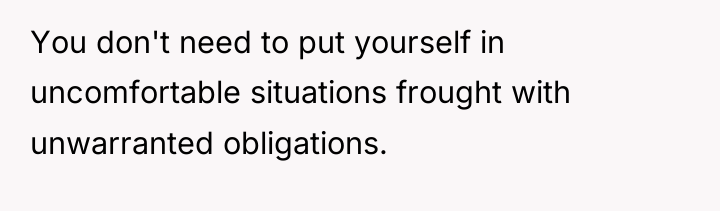 You don't need to put yourself in uncomfortable situations frought...