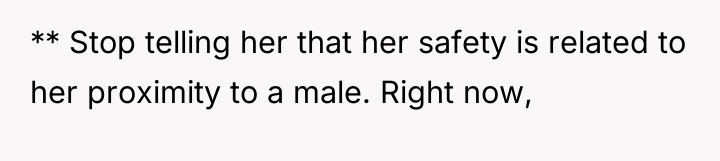 ** Stop telling her that her safety is related to...