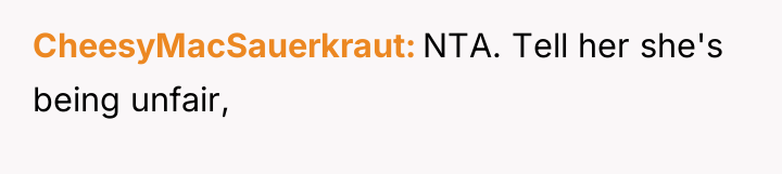 CheesyMacSauerkraut NTA. Tell her she's being unfair,