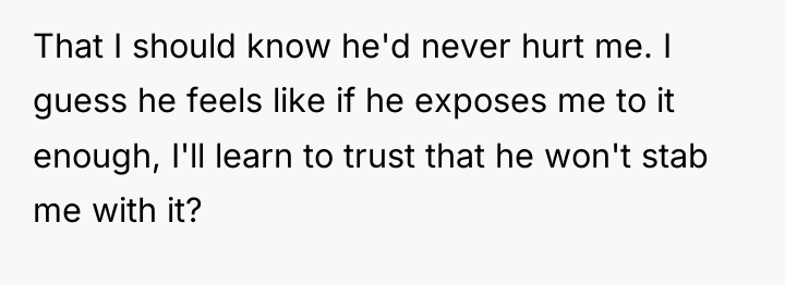 That I should know he'd never hurt me. I guess...