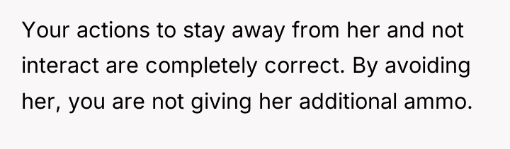 Your actions to stay away from her and not interact...