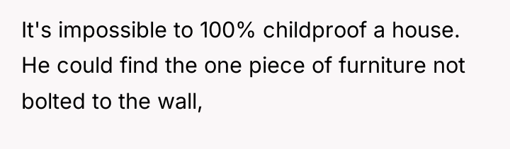 It's impossible to 100% childproof a house. He could find...