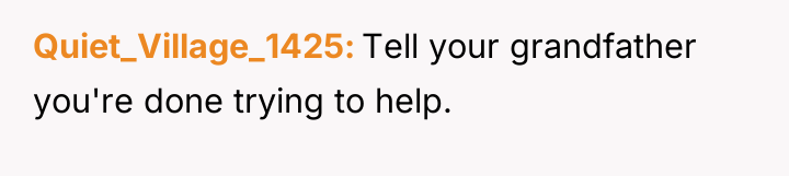 Quiet_Village_1425 Tell your grandfather you're done trying to help.
