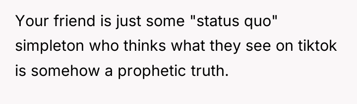 Your friend is just some "status quo" simpleton who thinks...