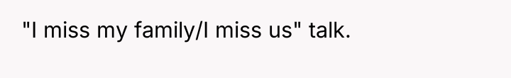 "I miss my family/I miss us" talk.