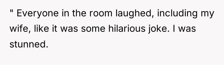 " Everyone in the room laughed, including my wife, like...