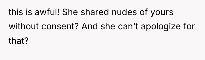 this is awful! She shared nudes of yours without consent?...
