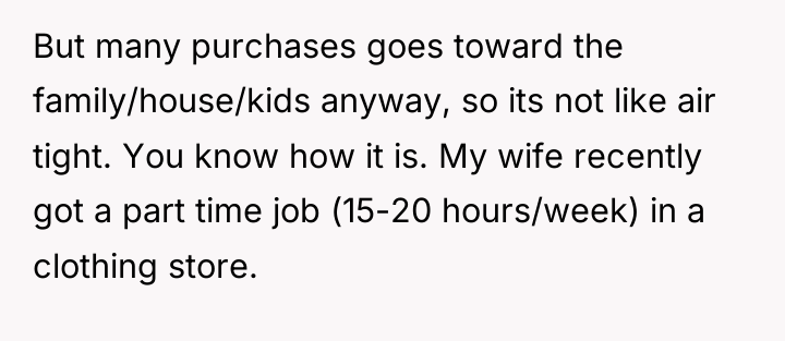 But many purchases goes toward the family/house/kids anyway, so its...