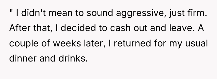 " I didn't mean to sound aggressive, just firm. After...
