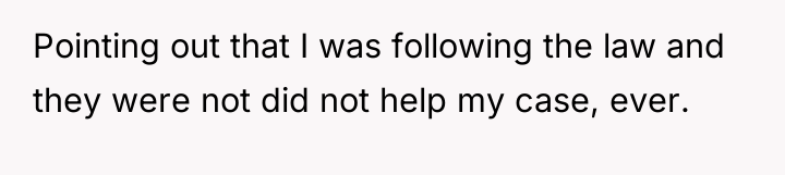 Pointing out that I was following the law and they...