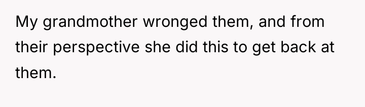 My grandmother wronged them, and from their perspective she did...