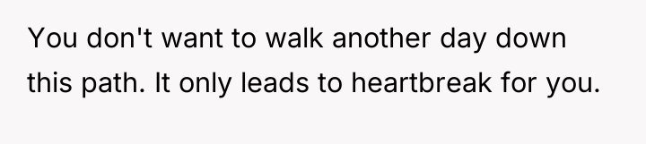 You don't want to walk another day down this path....