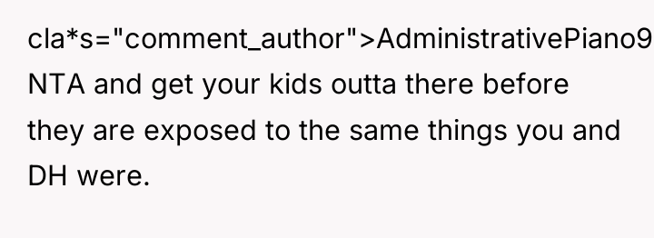 cla*s="comment_author">AdministrativePiano9: NTA and get your kids outta there before they...