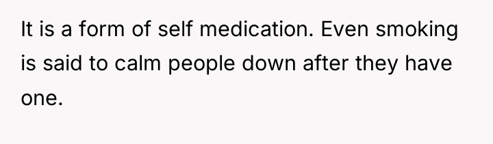 It is a form of self medication. Even smoking is...