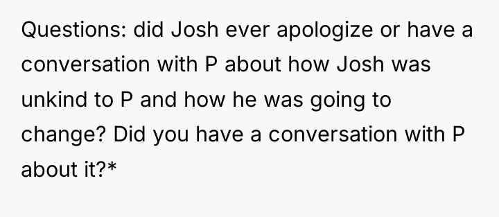 Questions: did Josh ever apologize or have a conversation with...