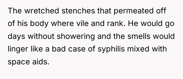 The wretched stenches that permeated off of his body where...