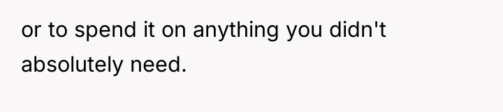 or to spend it on anything you didn't absolutely need.