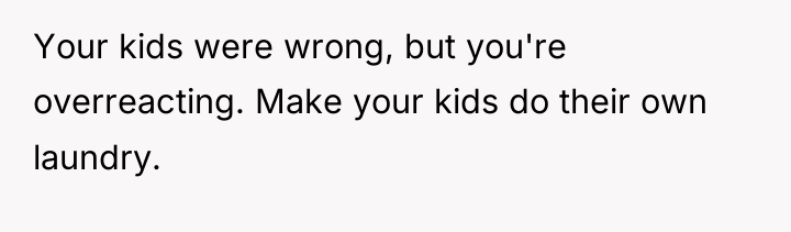 Your kids were wrong, but you're overreacting. Make your kids...