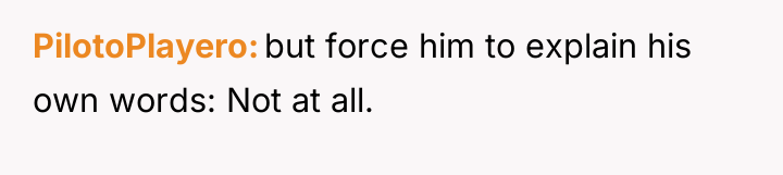 PilotoPlayero but force him to explain his own words: Not...