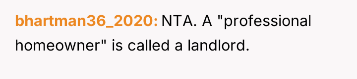 bhartman36_2020 NTA. A "professional homeowner" is called a landlord.