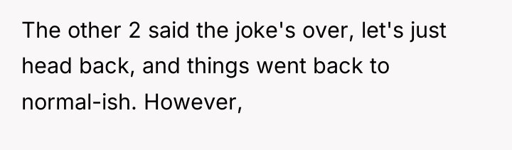 The other 2 said the joke's over, let's just head...