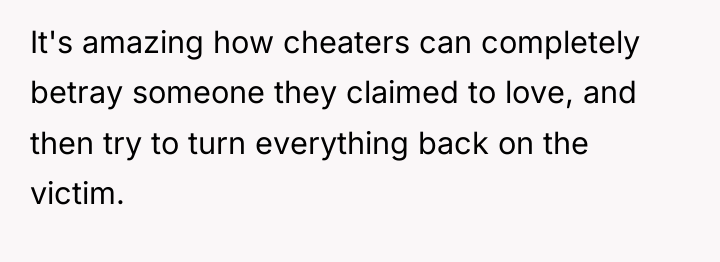 It's amazing how cheaters can completely betray someone they claimed...