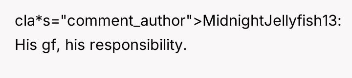 cla*s="comment_author">MidnightJellyfish13: His gf, his responsibility.