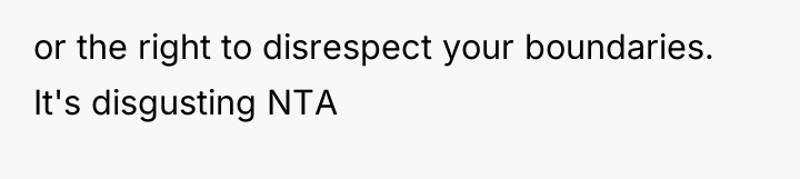 or the right to disrespect your boundaries. It's disgusting NTA