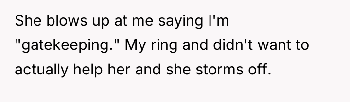 She blows up at me saying I'm "gatekeeping." My ring...