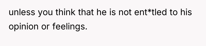 unless you think that he is not ent*tled to his...