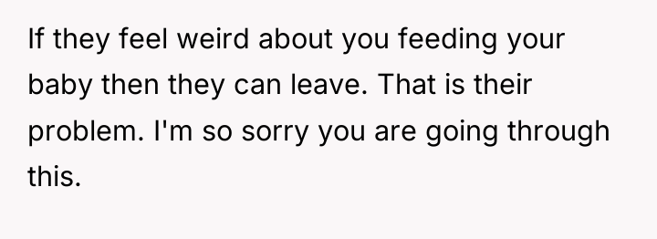 If they feel weird about you feeding your baby then...