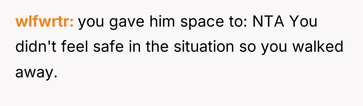 wlfwrtr you gave him space to: NTA You didn't feel...
